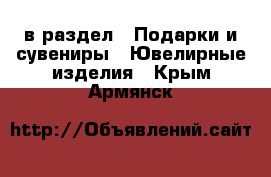  в раздел : Подарки и сувениры » Ювелирные изделия . Крым,Армянск